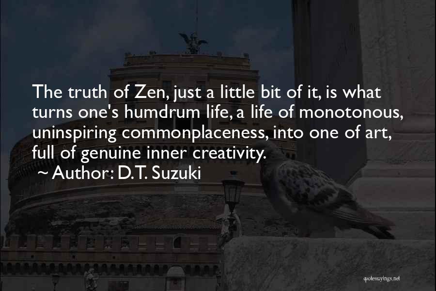D.T. Suzuki Quotes: The Truth Of Zen, Just A Little Bit Of It, Is What Turns One's Humdrum Life, A Life Of Monotonous,