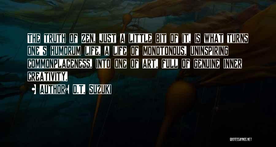 D.T. Suzuki Quotes: The Truth Of Zen, Just A Little Bit Of It, Is What Turns One's Humdrum Life, A Life Of Monotonous,