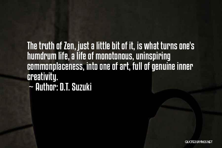 D.T. Suzuki Quotes: The Truth Of Zen, Just A Little Bit Of It, Is What Turns One's Humdrum Life, A Life Of Monotonous,