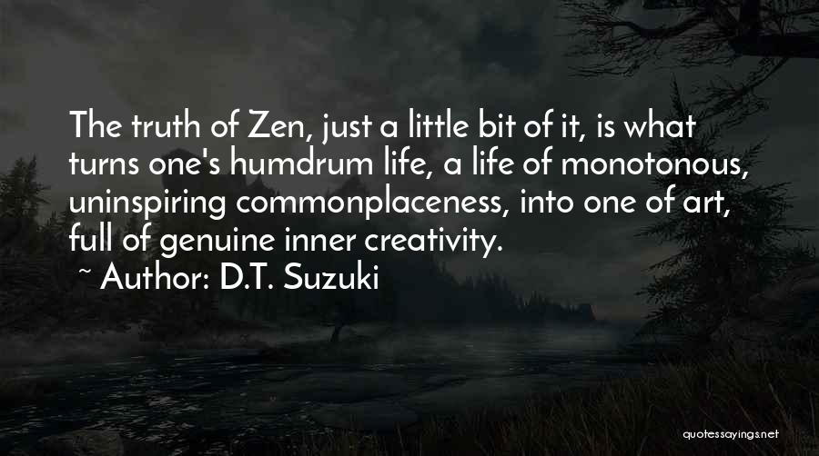 D.T. Suzuki Quotes: The Truth Of Zen, Just A Little Bit Of It, Is What Turns One's Humdrum Life, A Life Of Monotonous,