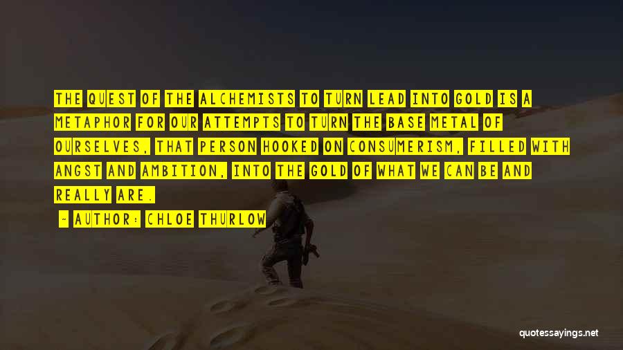 Chloe Thurlow Quotes: The Quest Of The Alchemists To Turn Lead Into Gold Is A Metaphor For Our Attempts To Turn The Base