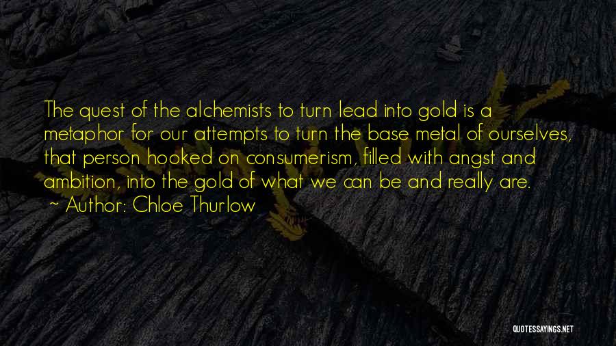 Chloe Thurlow Quotes: The Quest Of The Alchemists To Turn Lead Into Gold Is A Metaphor For Our Attempts To Turn The Base