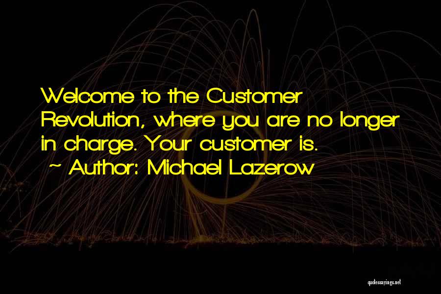 Michael Lazerow Quotes: Welcome To The Customer Revolution, Where You Are No Longer In Charge. Your Customer Is.