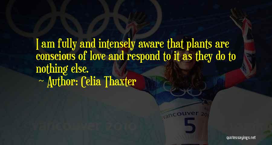 Celia Thaxter Quotes: I Am Fully And Intensely Aware That Plants Are Conscious Of Love And Respond To It As They Do To