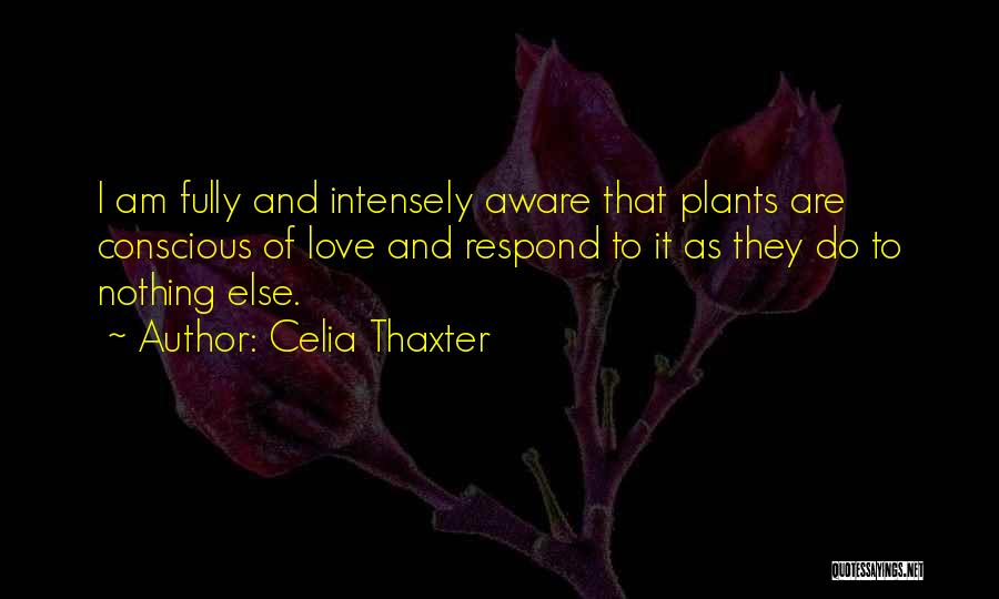 Celia Thaxter Quotes: I Am Fully And Intensely Aware That Plants Are Conscious Of Love And Respond To It As They Do To