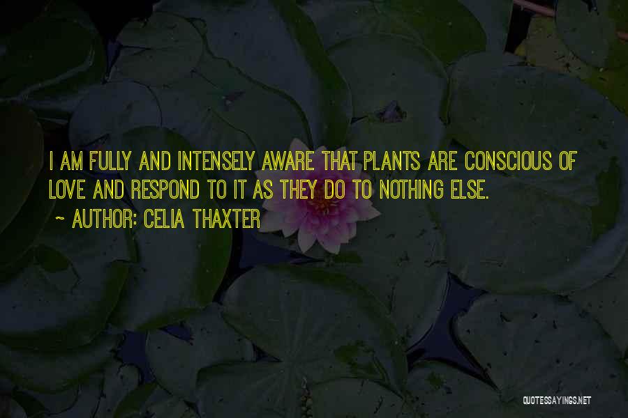 Celia Thaxter Quotes: I Am Fully And Intensely Aware That Plants Are Conscious Of Love And Respond To It As They Do To