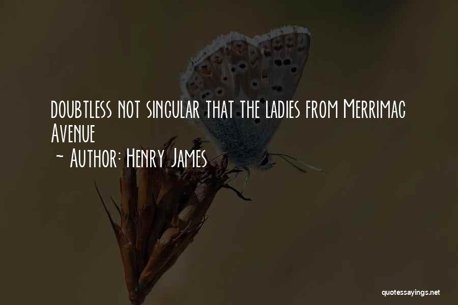 Henry James Quotes: Doubtless Not Singular That The Ladies From Merrimac Avenue