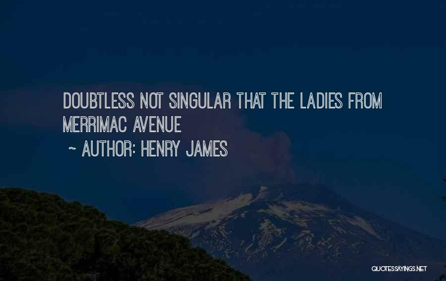 Henry James Quotes: Doubtless Not Singular That The Ladies From Merrimac Avenue