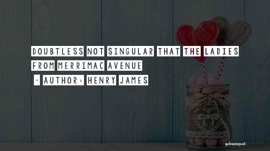 Henry James Quotes: Doubtless Not Singular That The Ladies From Merrimac Avenue