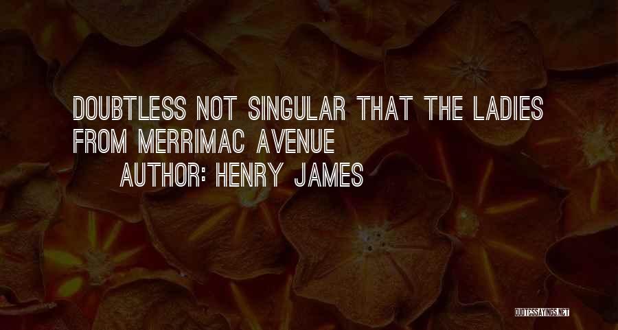 Henry James Quotes: Doubtless Not Singular That The Ladies From Merrimac Avenue