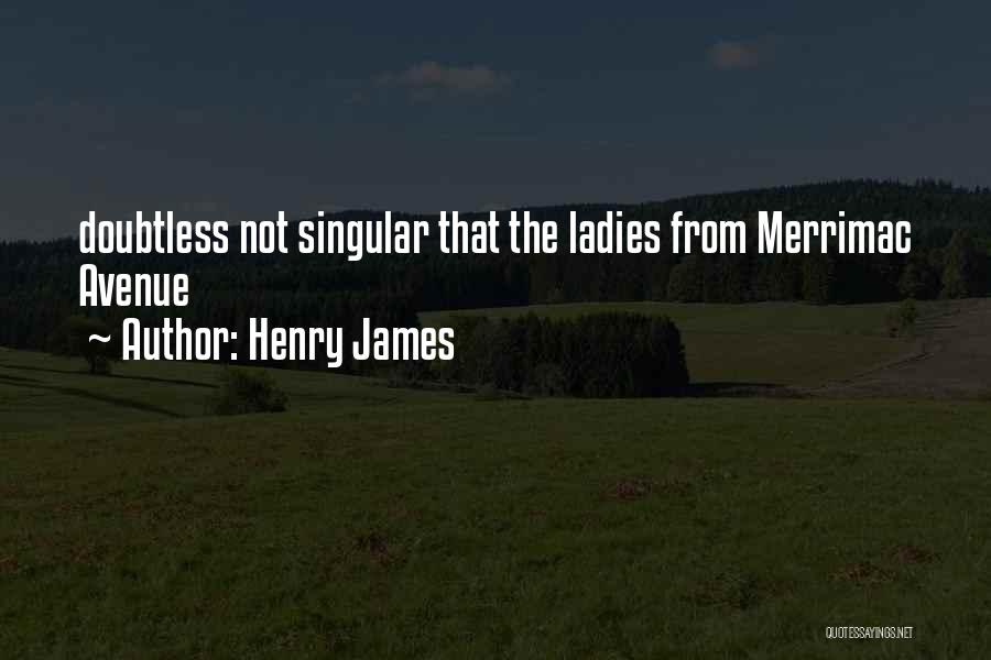 Henry James Quotes: Doubtless Not Singular That The Ladies From Merrimac Avenue