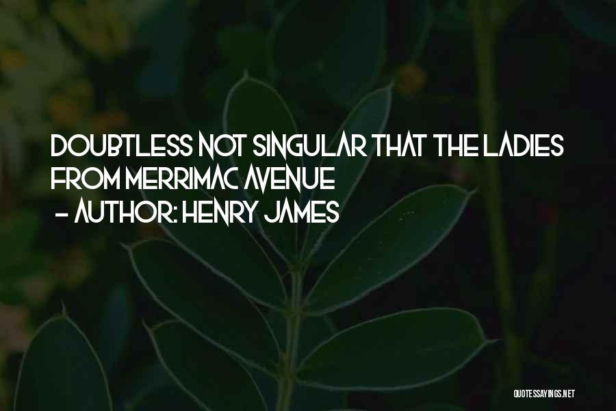 Henry James Quotes: Doubtless Not Singular That The Ladies From Merrimac Avenue