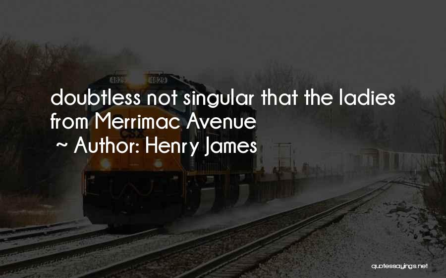 Henry James Quotes: Doubtless Not Singular That The Ladies From Merrimac Avenue