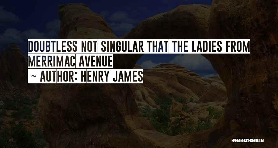 Henry James Quotes: Doubtless Not Singular That The Ladies From Merrimac Avenue