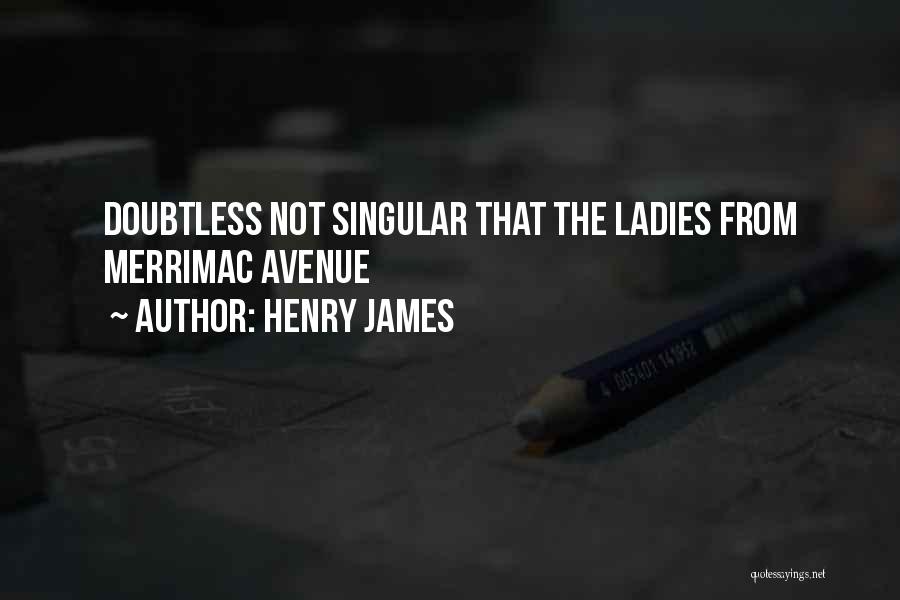 Henry James Quotes: Doubtless Not Singular That The Ladies From Merrimac Avenue
