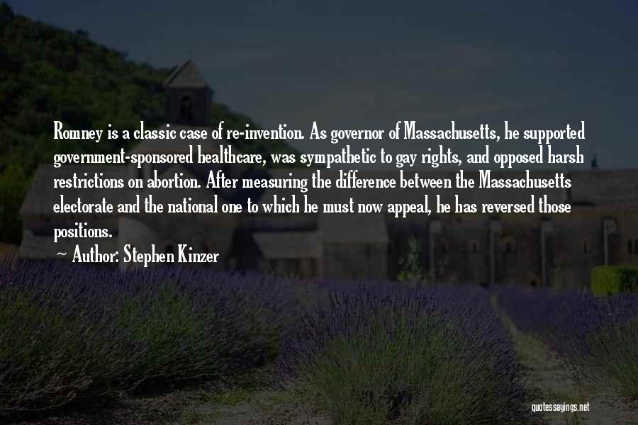Stephen Kinzer Quotes: Romney Is A Classic Case Of Re-invention. As Governor Of Massachusetts, He Supported Government-sponsored Healthcare, Was Sympathetic To Gay Rights,