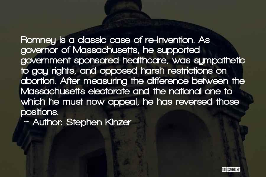 Stephen Kinzer Quotes: Romney Is A Classic Case Of Re-invention. As Governor Of Massachusetts, He Supported Government-sponsored Healthcare, Was Sympathetic To Gay Rights,