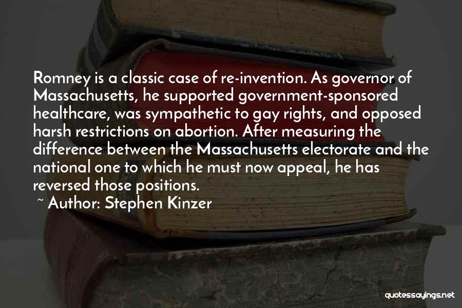 Stephen Kinzer Quotes: Romney Is A Classic Case Of Re-invention. As Governor Of Massachusetts, He Supported Government-sponsored Healthcare, Was Sympathetic To Gay Rights,
