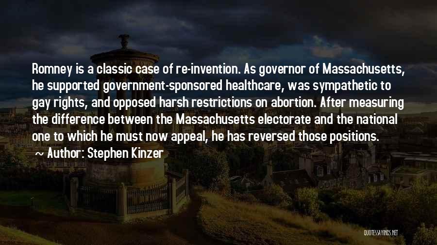 Stephen Kinzer Quotes: Romney Is A Classic Case Of Re-invention. As Governor Of Massachusetts, He Supported Government-sponsored Healthcare, Was Sympathetic To Gay Rights,
