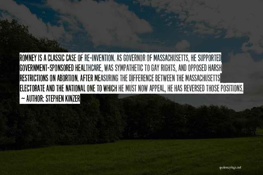 Stephen Kinzer Quotes: Romney Is A Classic Case Of Re-invention. As Governor Of Massachusetts, He Supported Government-sponsored Healthcare, Was Sympathetic To Gay Rights,