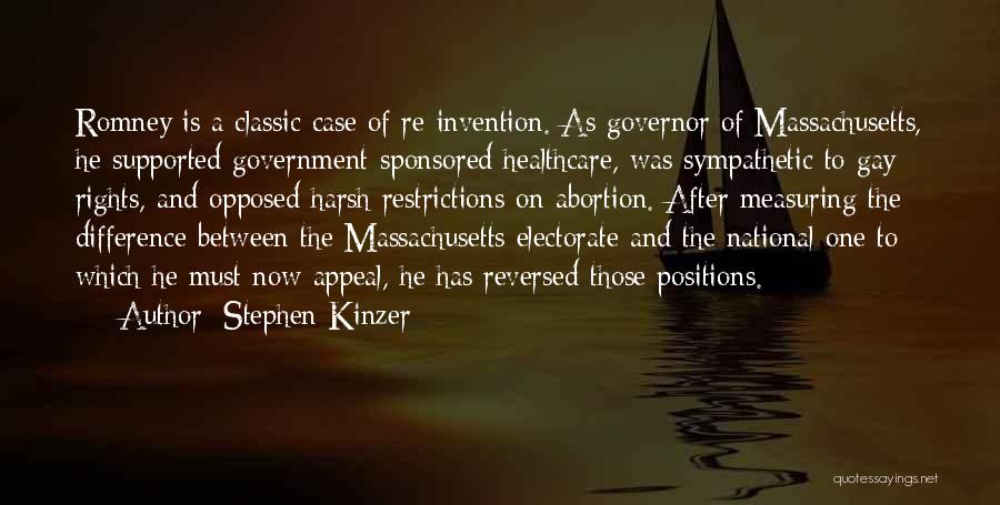 Stephen Kinzer Quotes: Romney Is A Classic Case Of Re-invention. As Governor Of Massachusetts, He Supported Government-sponsored Healthcare, Was Sympathetic To Gay Rights,