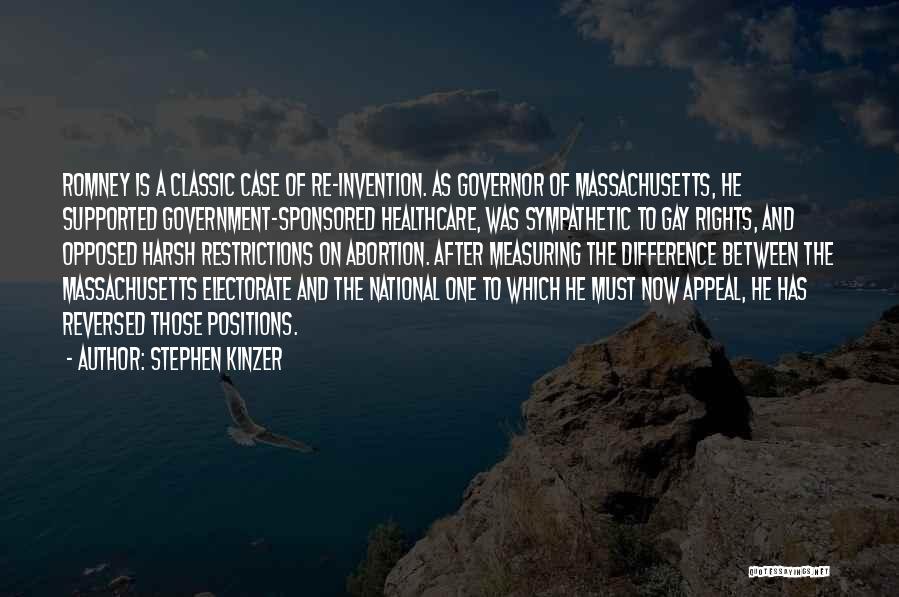 Stephen Kinzer Quotes: Romney Is A Classic Case Of Re-invention. As Governor Of Massachusetts, He Supported Government-sponsored Healthcare, Was Sympathetic To Gay Rights,