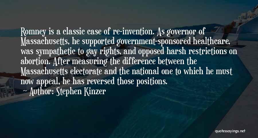 Stephen Kinzer Quotes: Romney Is A Classic Case Of Re-invention. As Governor Of Massachusetts, He Supported Government-sponsored Healthcare, Was Sympathetic To Gay Rights,