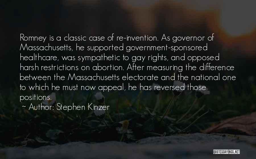 Stephen Kinzer Quotes: Romney Is A Classic Case Of Re-invention. As Governor Of Massachusetts, He Supported Government-sponsored Healthcare, Was Sympathetic To Gay Rights,