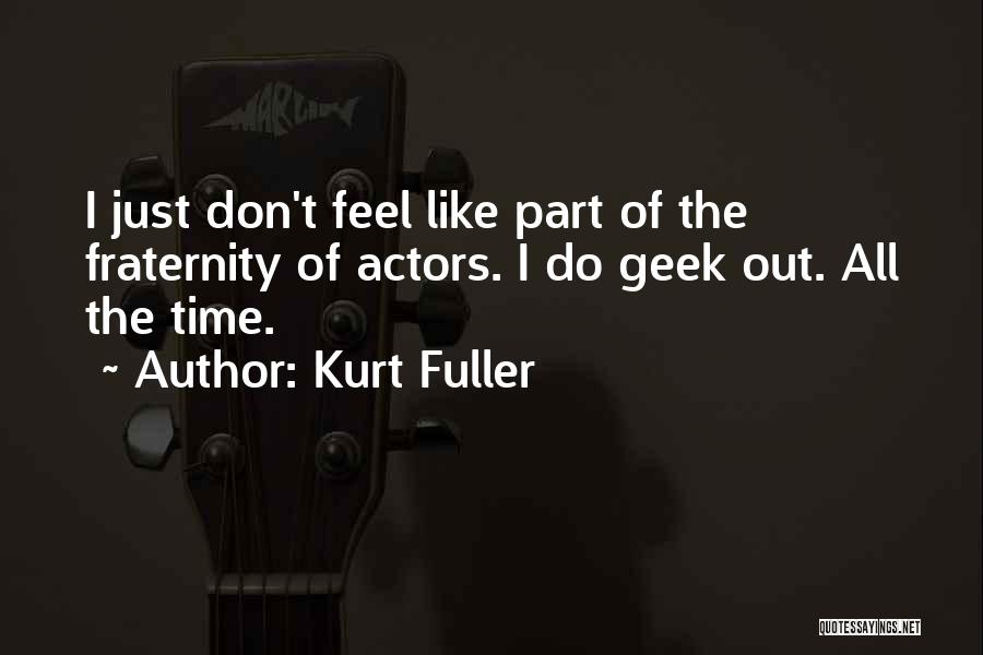 Kurt Fuller Quotes: I Just Don't Feel Like Part Of The Fraternity Of Actors. I Do Geek Out. All The Time.