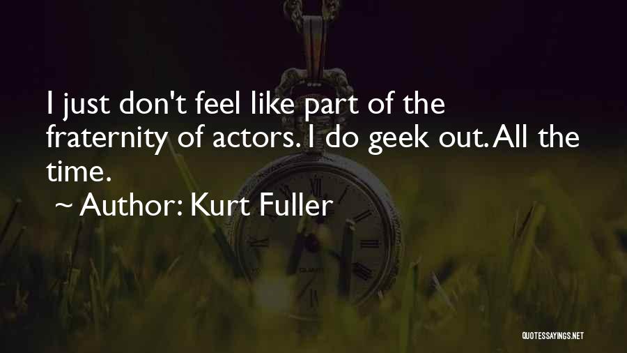 Kurt Fuller Quotes: I Just Don't Feel Like Part Of The Fraternity Of Actors. I Do Geek Out. All The Time.