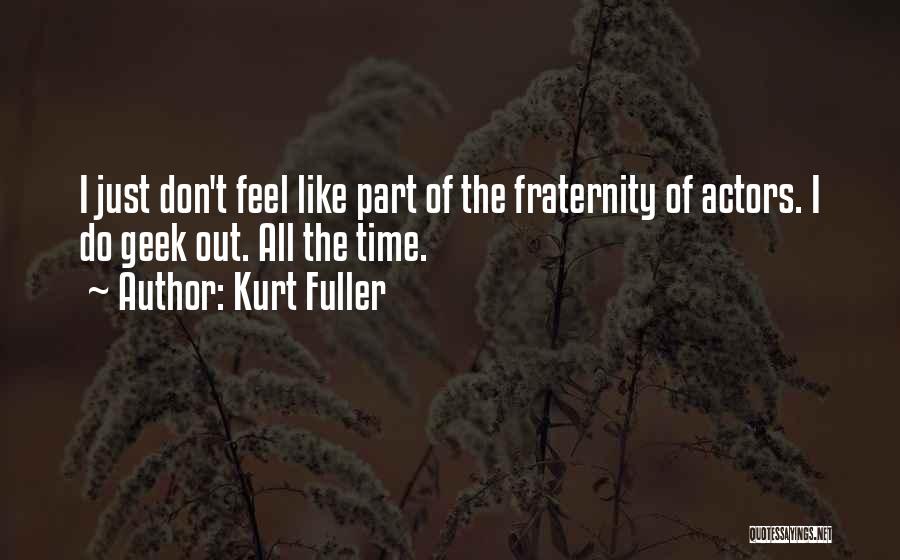 Kurt Fuller Quotes: I Just Don't Feel Like Part Of The Fraternity Of Actors. I Do Geek Out. All The Time.