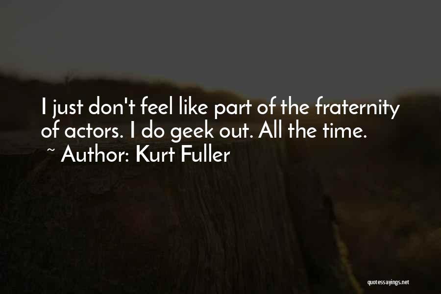 Kurt Fuller Quotes: I Just Don't Feel Like Part Of The Fraternity Of Actors. I Do Geek Out. All The Time.