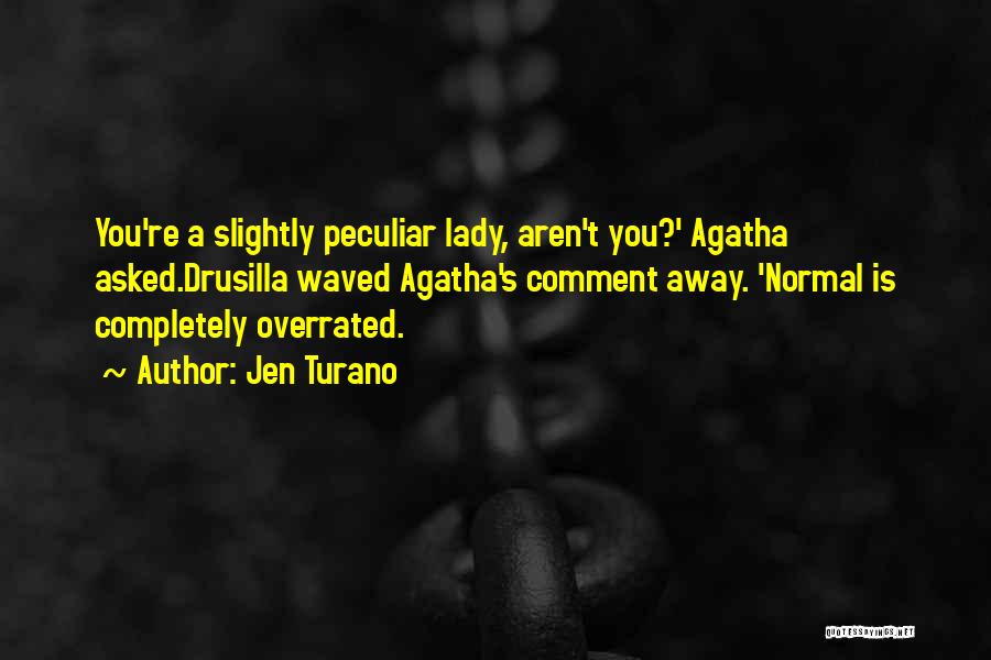 Jen Turano Quotes: You're A Slightly Peculiar Lady, Aren't You?' Agatha Asked.drusilla Waved Agatha's Comment Away. 'normal Is Completely Overrated.