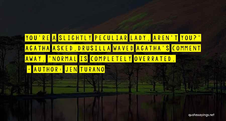 Jen Turano Quotes: You're A Slightly Peculiar Lady, Aren't You?' Agatha Asked.drusilla Waved Agatha's Comment Away. 'normal Is Completely Overrated.