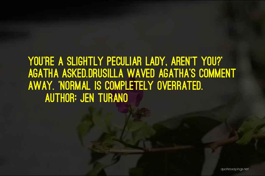 Jen Turano Quotes: You're A Slightly Peculiar Lady, Aren't You?' Agatha Asked.drusilla Waved Agatha's Comment Away. 'normal Is Completely Overrated.