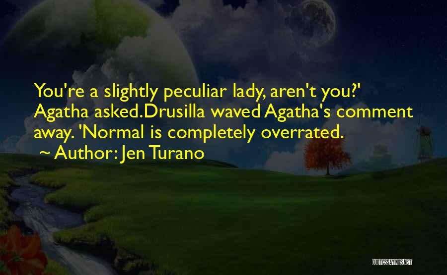 Jen Turano Quotes: You're A Slightly Peculiar Lady, Aren't You?' Agatha Asked.drusilla Waved Agatha's Comment Away. 'normal Is Completely Overrated.