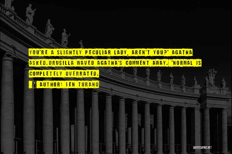 Jen Turano Quotes: You're A Slightly Peculiar Lady, Aren't You?' Agatha Asked.drusilla Waved Agatha's Comment Away. 'normal Is Completely Overrated.