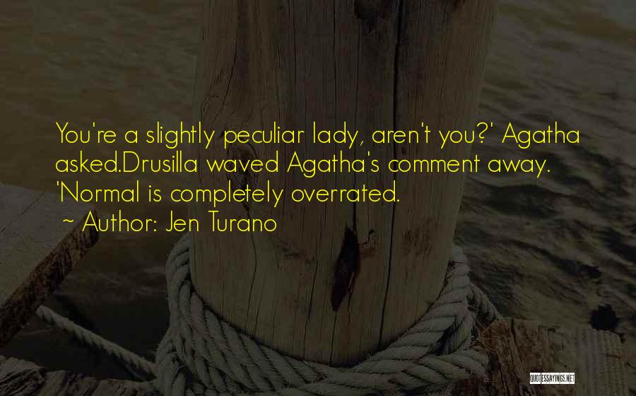 Jen Turano Quotes: You're A Slightly Peculiar Lady, Aren't You?' Agatha Asked.drusilla Waved Agatha's Comment Away. 'normal Is Completely Overrated.