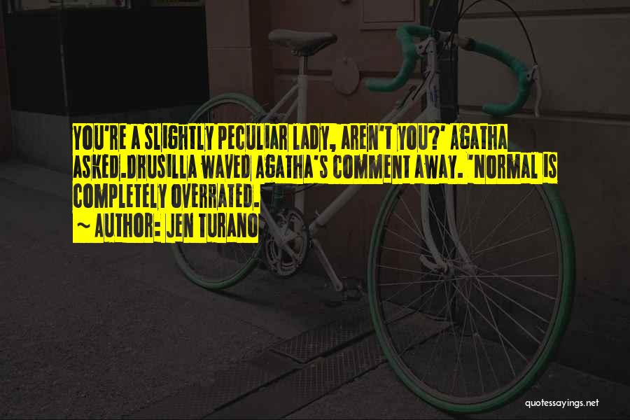 Jen Turano Quotes: You're A Slightly Peculiar Lady, Aren't You?' Agatha Asked.drusilla Waved Agatha's Comment Away. 'normal Is Completely Overrated.