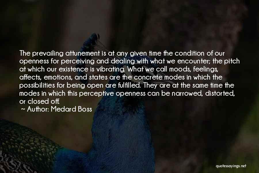Medard Boss Quotes: The Prevailing Attunement Is At Any Given Time The Condition Of Our Openness For Perceiving And Dealing With What We