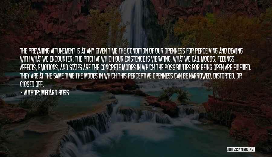 Medard Boss Quotes: The Prevailing Attunement Is At Any Given Time The Condition Of Our Openness For Perceiving And Dealing With What We