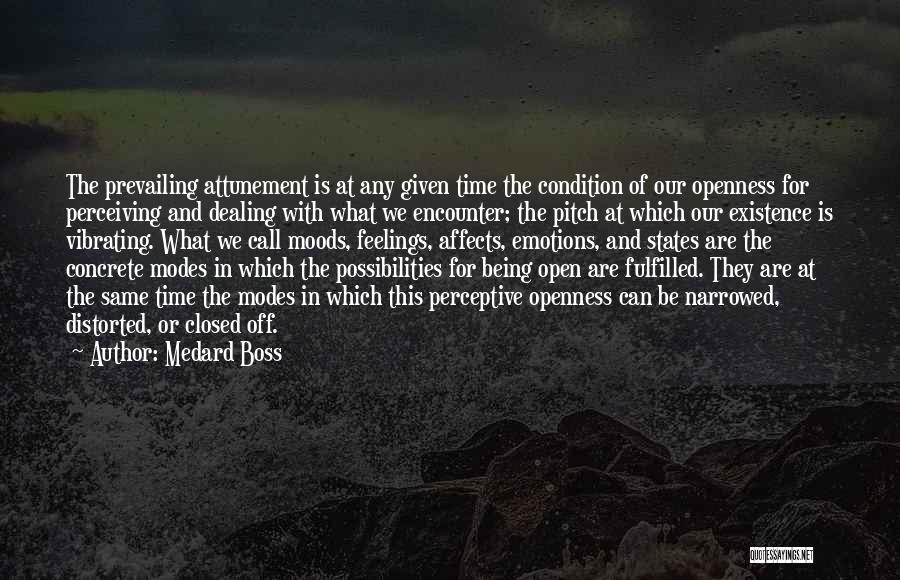 Medard Boss Quotes: The Prevailing Attunement Is At Any Given Time The Condition Of Our Openness For Perceiving And Dealing With What We