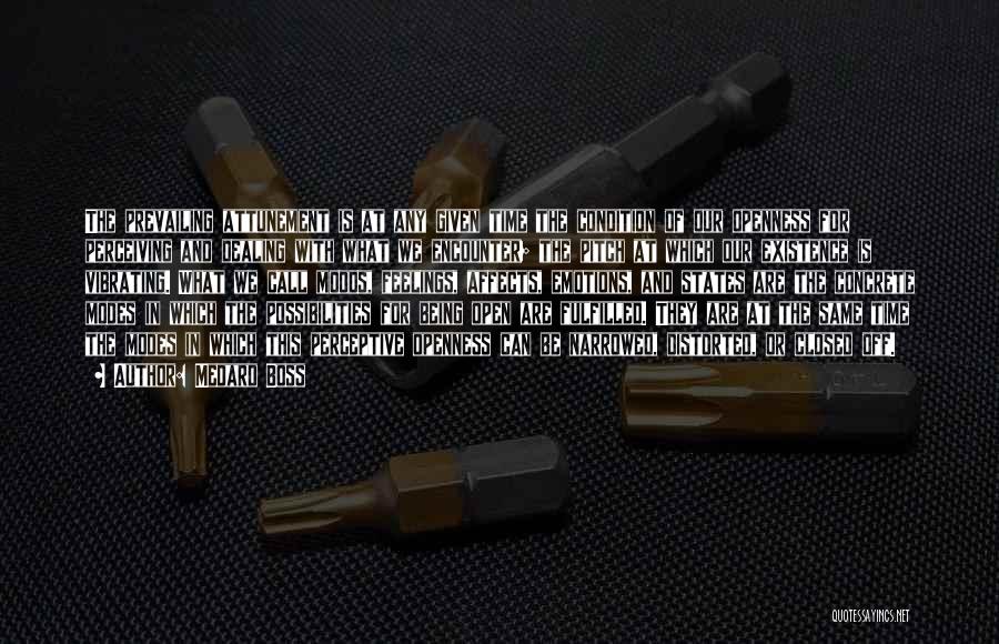 Medard Boss Quotes: The Prevailing Attunement Is At Any Given Time The Condition Of Our Openness For Perceiving And Dealing With What We