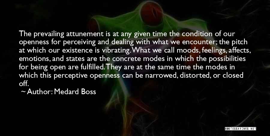 Medard Boss Quotes: The Prevailing Attunement Is At Any Given Time The Condition Of Our Openness For Perceiving And Dealing With What We