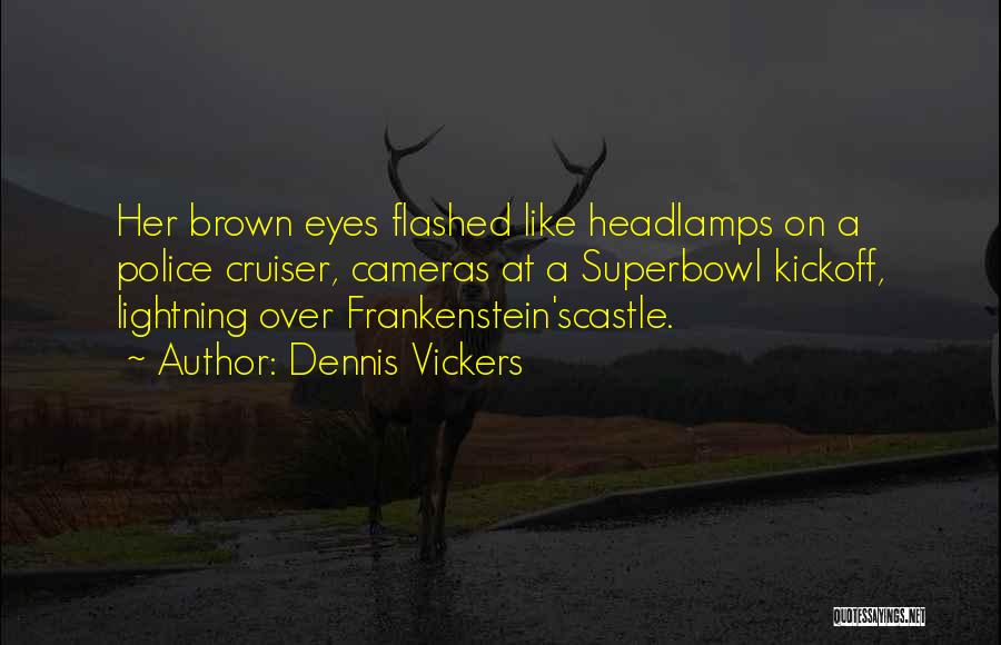 Dennis Vickers Quotes: Her Brown Eyes Flashed Like Headlamps On A Police Cruiser, Cameras At A Superbowl Kickoff, Lightning Over Frankenstein'scastle.