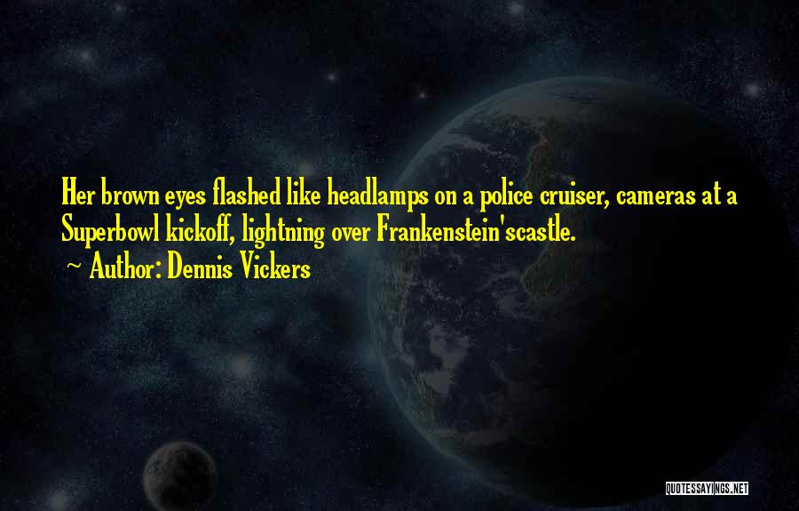 Dennis Vickers Quotes: Her Brown Eyes Flashed Like Headlamps On A Police Cruiser, Cameras At A Superbowl Kickoff, Lightning Over Frankenstein'scastle.