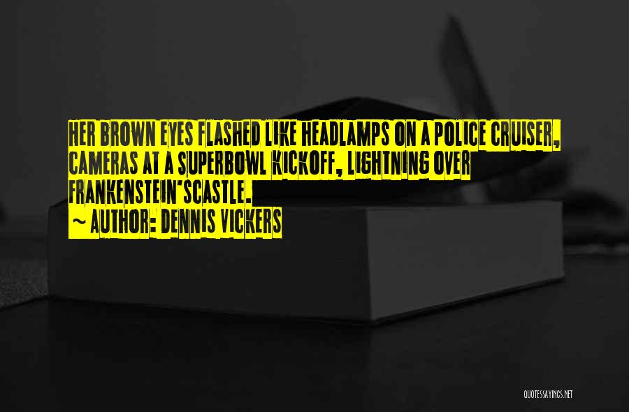 Dennis Vickers Quotes: Her Brown Eyes Flashed Like Headlamps On A Police Cruiser, Cameras At A Superbowl Kickoff, Lightning Over Frankenstein'scastle.