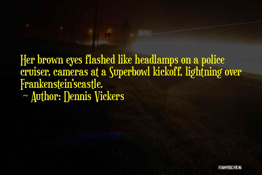 Dennis Vickers Quotes: Her Brown Eyes Flashed Like Headlamps On A Police Cruiser, Cameras At A Superbowl Kickoff, Lightning Over Frankenstein'scastle.