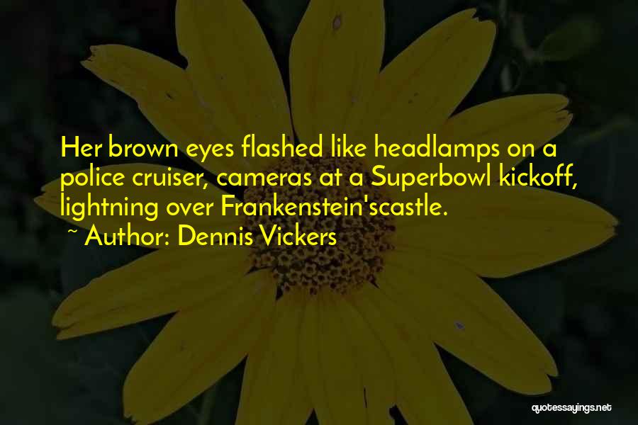 Dennis Vickers Quotes: Her Brown Eyes Flashed Like Headlamps On A Police Cruiser, Cameras At A Superbowl Kickoff, Lightning Over Frankenstein'scastle.