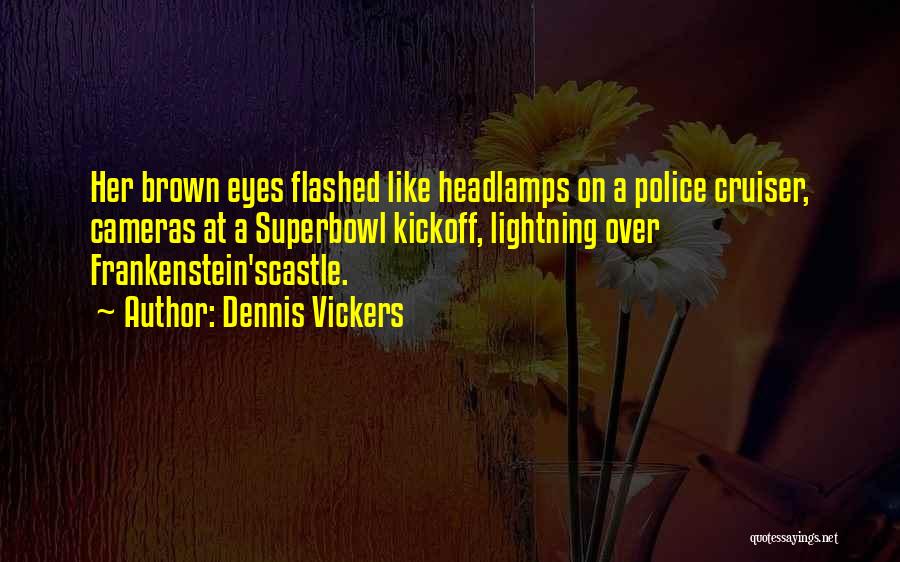 Dennis Vickers Quotes: Her Brown Eyes Flashed Like Headlamps On A Police Cruiser, Cameras At A Superbowl Kickoff, Lightning Over Frankenstein'scastle.